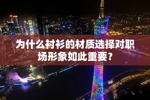 为什么衬衫的材质选择对职场形象如此重要？