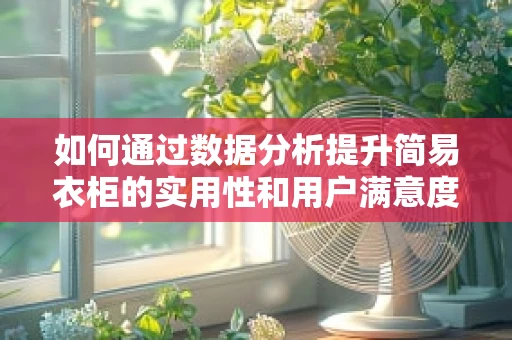 如何通过数据分析提升简易衣柜的实用性和用户满意度？