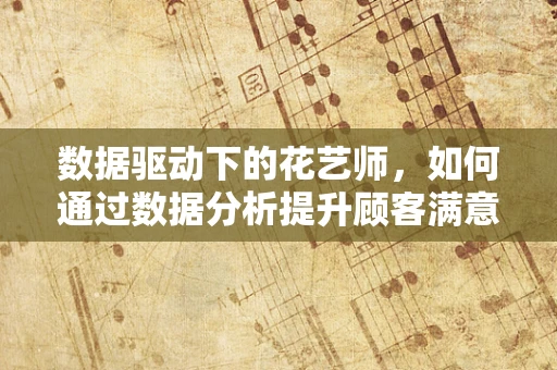 数据驱动下的花艺师，如何通过数据分析提升顾客满意度？