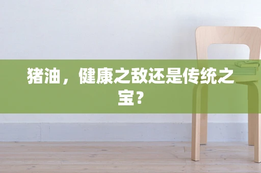 猪油，健康之敌还是传统之宝？