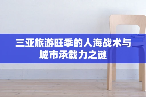 三亚旅游旺季的人海战术与城市承载力之谜