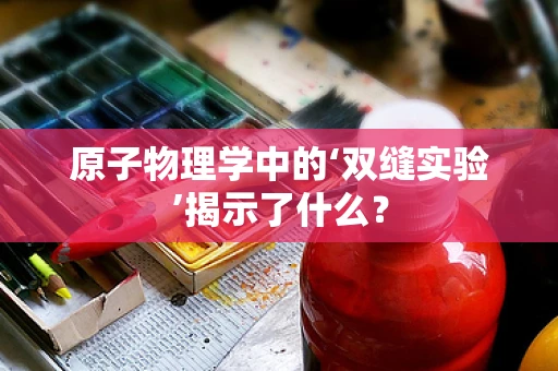 原子物理学中的‘双缝实验’揭示了什么？