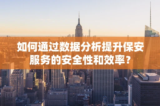 如何通过数据分析提升保安服务的安全性和效率？
