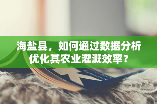 海盐县，如何通过数据分析优化其农业灌溉效率？