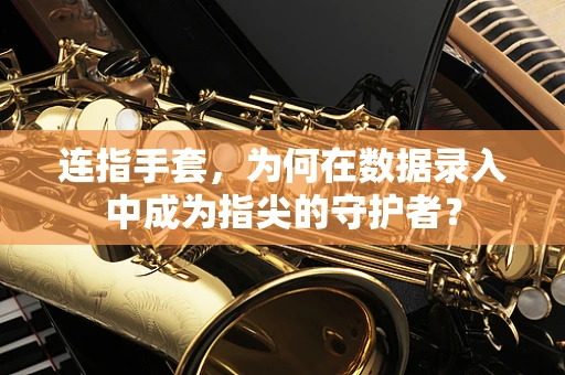 连指手套，为何在数据录入中成为指尖的守护者？