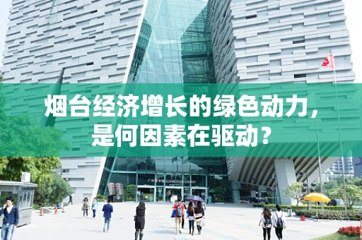 烟台经济增长的绿色动力，是何因素在驱动？