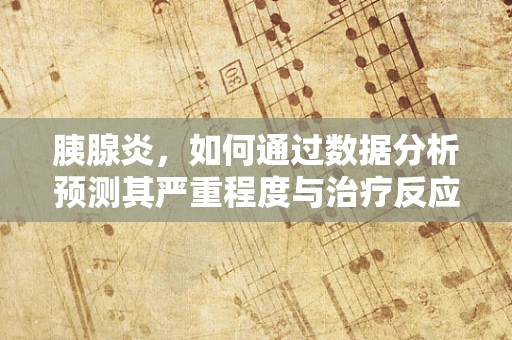 胰腺炎，如何通过数据分析预测其严重程度与治疗反应？