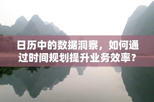 日历中的数据洞察，如何通过时间规划提升业务效率？