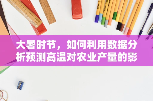 大暑时节，如何利用数据分析预测高温对农业产量的影响？