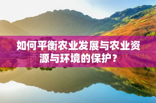 如何平衡农业发展与农业资源与环境的保护？