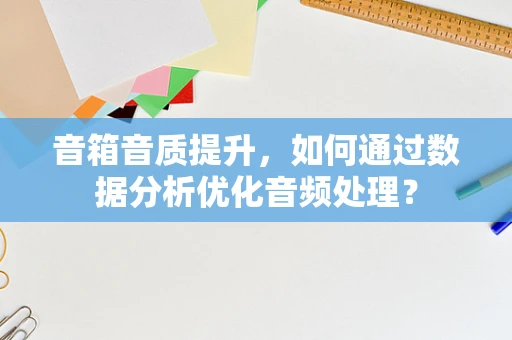 音箱音质提升，如何通过数据分析优化音频处理？