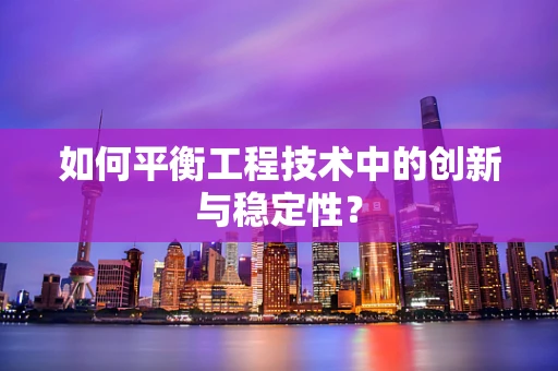 如何平衡工程技术中的创新与稳定性？