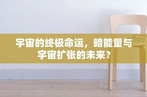 宇宙的终极命运，暗能量与宇宙扩张的未来？