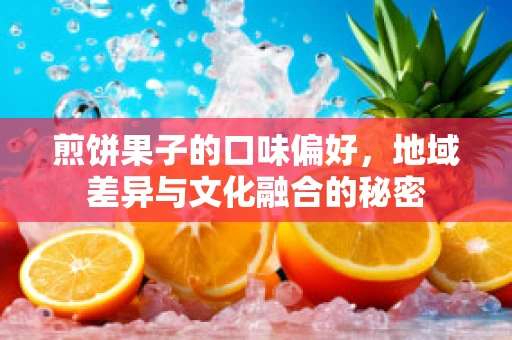 煎饼果子的口味偏好，地域差异与文化融合的秘密