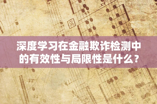 深度学习在金融欺诈检测中的有效性与局限性是什么？