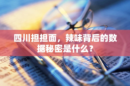 四川担担面，辣味背后的数据秘密是什么？