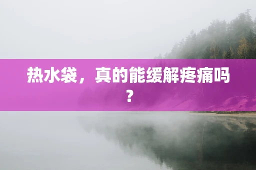 热水袋，真的能缓解疼痛吗？