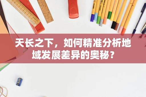 天长之下，如何精准分析地域发展差异的奥秘？