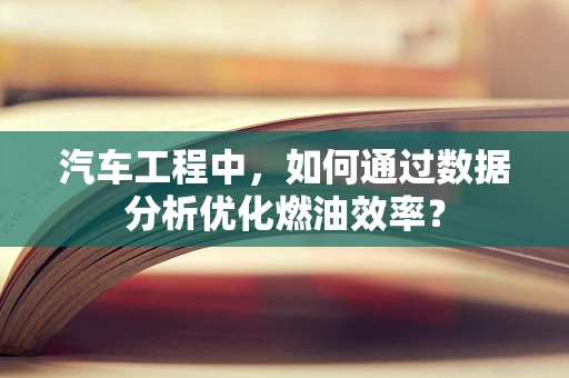 汽车工程中，如何通过数据分析优化燃油效率？