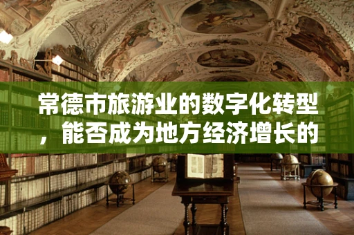 常德市旅游业的数字化转型，能否成为地方经济增长的新引擎？