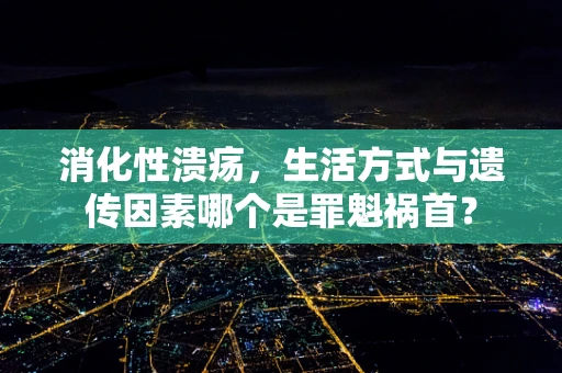 消化性溃疡，生活方式与遗传因素哪个是罪魁祸首？
