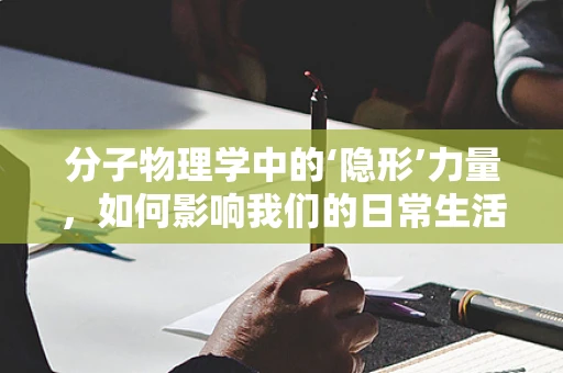 分子物理学中的‘隐形’力量，如何影响我们的日常生活？