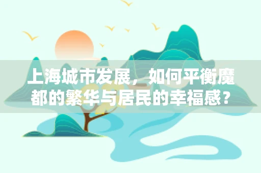 上海城市发展，如何平衡魔都的繁华与居民的幸福感？