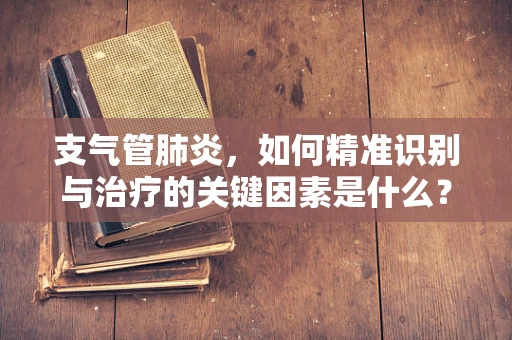 支气管肺炎，如何精准识别与治疗的关键因素是什么？