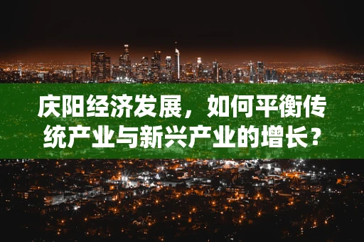 庆阳经济发展，如何平衡传统产业与新兴产业的增长？