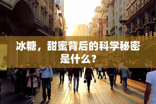 冰糖，甜蜜背后的科学秘密是什么？