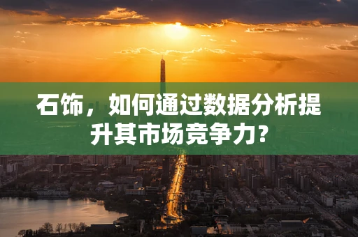 石饰，如何通过数据分析提升其市场竞争力？