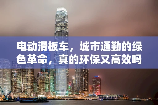 电动滑板车，城市通勤的绿色革命，真的环保又高效吗？