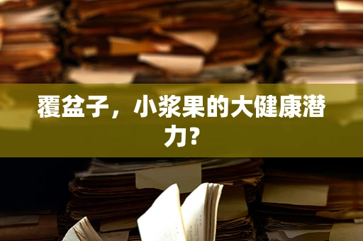 覆盆子，小浆果的大健康潜力？