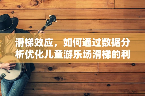 滑梯效应，如何通过数据分析优化儿童游乐场滑梯的利用率和安全性？