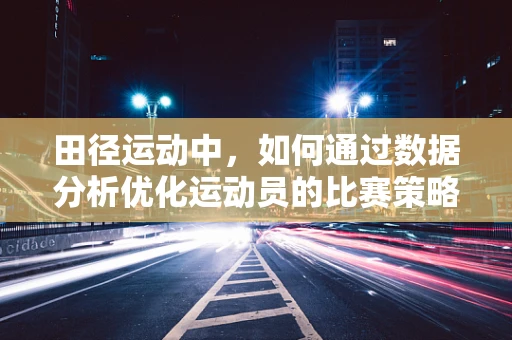 田径运动中，如何通过数据分析优化运动员的比赛策略？