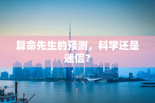 算命先生的预测，科学还是迷信？