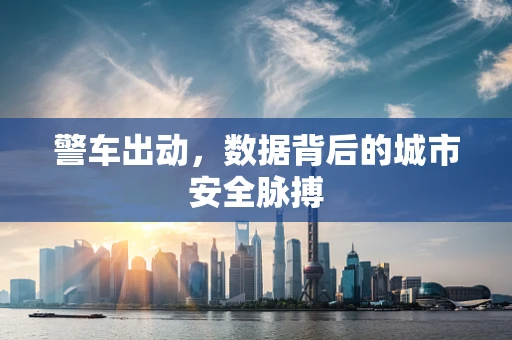 警车出动，数据背后的城市安全脉搏