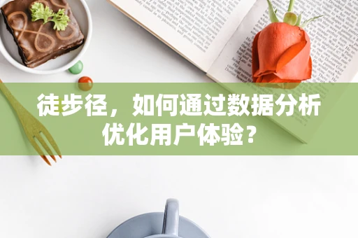徒步径，如何通过数据分析优化用户体验？