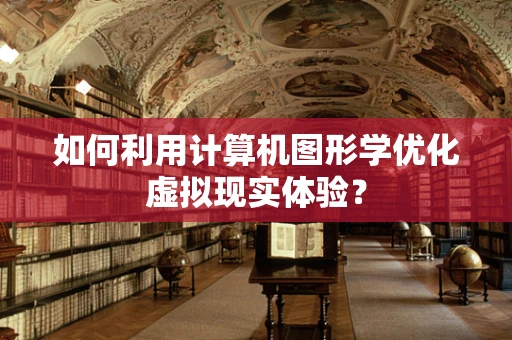 如何利用计算机图形学优化虚拟现实体验？