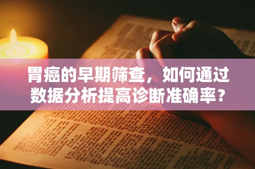 胃癌的早期筛查，如何通过数据分析提高诊断准确率？