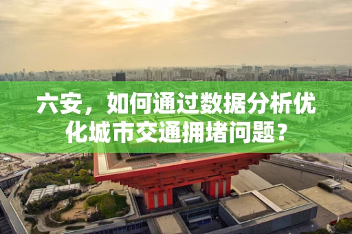 六安，如何通过数据分析优化城市交通拥堵问题？