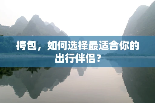 挎包，如何选择最适合你的出行伴侣？