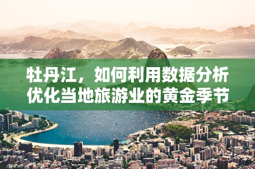 牡丹江，如何利用数据分析优化当地旅游业的黄金季节？