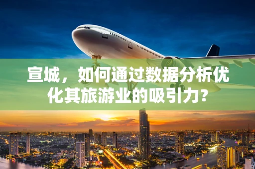 宣城，如何通过数据分析优化其旅游业的吸引力？