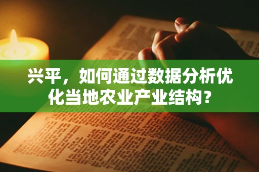 兴平，如何通过数据分析优化当地农业产业结构？