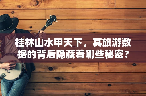 桂林山水甲天下，其旅游数据的背后隐藏着哪些秘密？