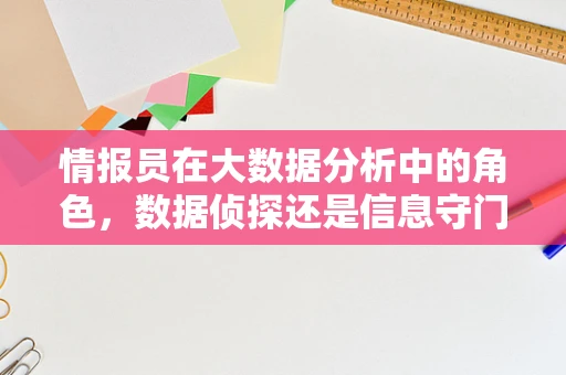 情报员在大数据分析中的角色，数据侦探还是信息守门人？