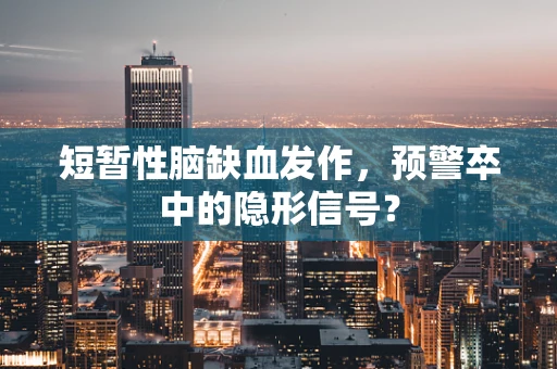 短暂性脑缺血发作，预警卒中的隐形信号？