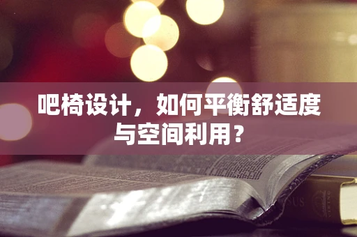 吧椅设计，如何平衡舒适度与空间利用？