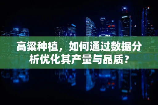高粱种植，如何通过数据分析优化其产量与品质？